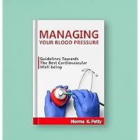 Managing Your Blood Pressure: Guidelines towards the best cardiovascular well-being. Managing Your Blood Pressure: Guidelines towards the best cardiovascular well-being. Kindle Paperback