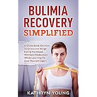Bulimia Recovery Simplified: A Short Book On How Overcome Binge Eating For Good, Without Medication While Learning To Love Yourself Again Bulimia Recovery Simplified: A Short Book On How Overcome Binge Eating For Good, Without Medication While Learning To Love Yourself Again Kindle Audible Audiobook Paperback