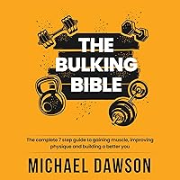 The Bulking Bible: The Complete 7 Step Guide to Gaining Muscle, Improving Physique and Building a Better You The Bulking Bible: The Complete 7 Step Guide to Gaining Muscle, Improving Physique and Building a Better You Audible Audiobook Kindle