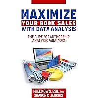 Maximize Your Book Sales With Data Analysis: The Cure for Authorship Analysis Paralysis Maximize Your Book Sales With Data Analysis: The Cure for Authorship Analysis Paralysis Kindle