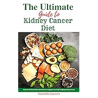 The Ultimate Guide to Kidney Cancer Diet: Discover the Best Foods and Nutrients to Support Your Body in Fighting Kidney Cancer The Ultimate Guide to Kidney Cancer Diet: Discover the Best Foods and Nutrients to Support Your Body in Fighting Kidney Cancer Kindle Paperback