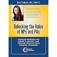 Unlocking the Value of NPs and PAs: Increase Revenue and Create a Healthy and Thriving Practice with Midlevel Providers Unlocking the Value of NPs and PAs: Increase Revenue and Create a Healthy and Thriving Practice with Midlevel Providers Kindle Paperback