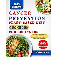 Cancer Prevention Plant-Based Diet Cookbook for Beginners: The Complete Beat Cancer Diet Cookbook with Vibrant Whole-Foods for Cancer Treatment, Recovery and Anti-Cancer Plant-Based Recipes. Cancer Prevention Plant-Based Diet Cookbook for Beginners: The Complete Beat Cancer Diet Cookbook with Vibrant Whole-Foods for Cancer Treatment, Recovery and Anti-Cancer Plant-Based Recipes. Kindle Paperback