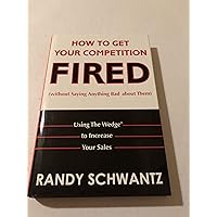 How to Get Your Competition Fired Without Saying Anything Bad About Them: Using the Wedge to Increase Your Sales How to Get Your Competition Fired Without Saying Anything Bad About Them: Using the Wedge to Increase Your Sales Hardcover