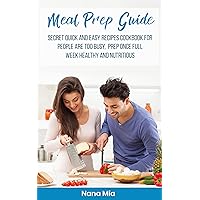Meal Prep Guide: Secret quick and easy recipes cookbook for people are too busy, Prep once Full week healthy, clean eating, and nutritious Meal Prep Guide: Secret quick and easy recipes cookbook for people are too busy, Prep once Full week healthy, clean eating, and nutritious Kindle Paperback