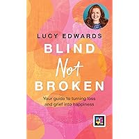 Blind Not Broken: Your Guide to Turning Loss and Grief into Happiness Blind Not Broken: Your Guide to Turning Loss and Grief into Happiness Audible Audiobook Hardcover Kindle