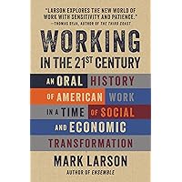 Working in the 21st Century: An Oral History of American Work in a Time of Social and Economic Transformation Working in the 21st Century: An Oral History of American Work in a Time of Social and Economic Transformation Hardcover Kindle
