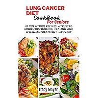 Lung Cancer Diet Cookbook for Seniors: 20 Nutritious Recipes: A Trusted Guide for Fighting, Healing, and Wellness Treatment Recovery Lung Cancer Diet Cookbook for Seniors: 20 Nutritious Recipes: A Trusted Guide for Fighting, Healing, and Wellness Treatment Recovery Kindle Paperback