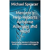 Meniere's Help Reports Airborne Allergies and Mold: Overcoming Meniere's Disease by dealing with causes and triggers (The Meniere's Help Reports Book 5) Meniere's Help Reports Airborne Allergies and Mold: Overcoming Meniere's Disease by dealing with causes and triggers (The Meniere's Help Reports Book 5) Kindle