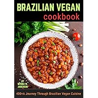 Brazilian Vegan cookbook: 400+A Journey Through Brazilian Vegan Cuisine Brazilian Vegan cookbook: 400+A Journey Through Brazilian Vegan Cuisine Kindle Paperback