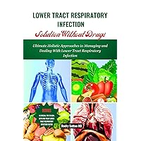 LOWER TRACT RESPIRATORY INFECTION Solution Without Drugd: Ultimate Holistic Approach to Managing and Dealing With Lower Tract Respiratory Infection LOWER TRACT RESPIRATORY INFECTION Solution Without Drugd: Ultimate Holistic Approach to Managing and Dealing With Lower Tract Respiratory Infection Kindle Paperback
