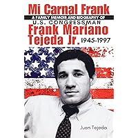 Mi Carnal Frank: A Family Memoir and Biography of U.S. Congressman Frank Mariano Tejeda Jr. 1945-1997
