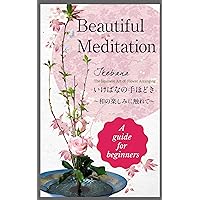 Beautiful Meditation Ikebana; the Japanese art of flower arranging: Meditate with Flowers (花のある暮らし Book 1) Beautiful Meditation Ikebana; the Japanese art of flower arranging: Meditate with Flowers (花のある暮らし Book 1) Kindle