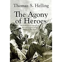 The Agony of Heroes: Medical Care for America's Besieged Legions from Bataan to Khe Sanh The Agony of Heroes: Medical Care for America's Besieged Legions from Bataan to Khe Sanh Hardcover Kindle Paperback