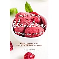 Must-Have Blender Cookbook for Everyone: The Most Delicious Recipes That You Can Prepare in Your Blender Must-Have Blender Cookbook for Everyone: The Most Delicious Recipes That You Can Prepare in Your Blender Kindle Paperback
