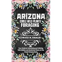 Arizona Edible Wild Plants Foraging : Your Guide to Harvesting and Utilizing Wild Edibles and Medicinal Plants in The Grand Canyon State Arizona Edible Wild Plants Foraging : Your Guide to Harvesting and Utilizing Wild Edibles and Medicinal Plants in The Grand Canyon State Kindle Paperback