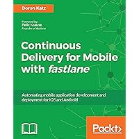 Continuous Delivery for Mobile with fastlane: Automating mobile application development and deployment for iOS and Android Continuous Delivery for Mobile with fastlane: Automating mobile application development and deployment for iOS and Android Kindle Paperback