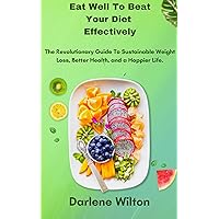 Eat Well To Beat Your Diet Effectively : The Revolutionary Guide To Sustainable Weight Loss, Better Health, and a Happier Life Eat Well To Beat Your Diet Effectively : The Revolutionary Guide To Sustainable Weight Loss, Better Health, and a Happier Life Kindle Paperback