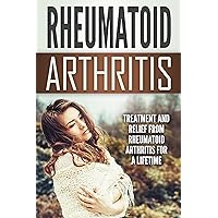 Rheumatoid Arthritis: Treatment and Relief From Rheumatoid Arthritis For a Lifetime (Health and Wellness) Rheumatoid Arthritis: Treatment and Relief From Rheumatoid Arthritis For a Lifetime (Health and Wellness) Kindle
