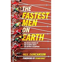 The Fastest Men on Earth: The Inside Stories of the Olympic Men's 100m Champions The Fastest Men on Earth: The Inside Stories of the Olympic Men's 100m Champions Kindle Paperback