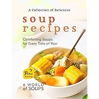A Collection of Delicious Soup Recipes: Comforting Soups for Every Time of Year (A World of Soups) A Collection of Delicious Soup Recipes: Comforting Soups for Every Time of Year (A World of Soups) Kindle Hardcover Paperback