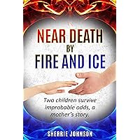 Near Death by Fire and Ice: Two children survive improbable odds, a mother's story Near Death by Fire and Ice: Two children survive improbable odds, a mother's story Kindle Paperback