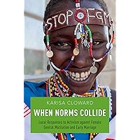 When Norms Collide: Local Responses to Activism against Female Genital Mutilation and Early Marriage When Norms Collide: Local Responses to Activism against Female Genital Mutilation and Early Marriage Kindle Hardcover Paperback