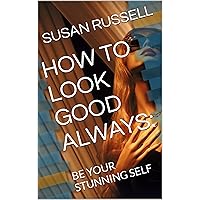 HOW TO LOOK GOOD ALWAYS: BE YOUR STUNNING SELF HOW TO LOOK GOOD ALWAYS: BE YOUR STUNNING SELF Kindle Paperback