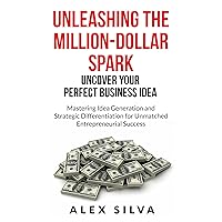 Uncover Your Perfect Business Idea: Mastering Idea Generation and Strategic Differentiation for Unmatched Entrepreneurial Success (Million Dollar Business Creation Book 1)