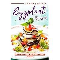 The Essential Eggplant Recipes: Delicious Recipes For The Whole Family The Essential Eggplant Recipes: Delicious Recipes For The Whole Family Kindle Paperback