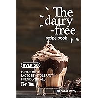 The Dairy-Free Recipe Book: Over 50 of the Best Lactose Intolerant Friendly Meals for You! The Dairy-Free Recipe Book: Over 50 of the Best Lactose Intolerant Friendly Meals for You! Kindle Paperback