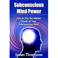 Subconscious Mind Power: How to Use the Hidden Power of Your Subconscious Mind Subconscious Mind Power: How to Use the Hidden Power of Your Subconscious Mind Kindle Paperback