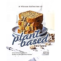 A Vibrant Collection of Plant-Based Recipes: Innovative Vegetarian Dishes to Delight Your Palate A Vibrant Collection of Plant-Based Recipes: Innovative Vegetarian Dishes to Delight Your Palate Kindle Hardcover Paperback