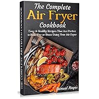 The Complete Air Fryer Cookbook: Easy & Healthy Recipes That Are Perfect to Bake Fry or Roast Using Your Air Fryer The Complete Air Fryer Cookbook: Easy & Healthy Recipes That Are Perfect to Bake Fry or Roast Using Your Air Fryer Kindle Paperback