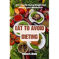 EAT TO AVOID DIETING : Live Longer By Losing Weight And Healing Your Metabolism. EAT TO AVOID DIETING : Live Longer By Losing Weight And Healing Your Metabolism. Kindle Paperback
