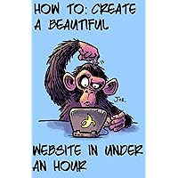 HOW TO: CREATE A BEAUTIFUL WEBSITE IN UNDER AN HOUR HOW TO: CREATE A BEAUTIFUL WEBSITE IN UNDER AN HOUR Kindle