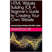 HTML Website Building 101: A Beginner's Guide to Creating Your Own Website: How to Create a Website with HTML - Basics