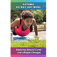 Asthma No Way Anymore: Exploring Natural Cures and Lifestyle Changes Asthma No Way Anymore: Exploring Natural Cures and Lifestyle Changes Kindle Paperback