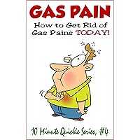 Gas Pain: How To Get Rid Of Gas Pains TODAY!: What To Do When You're In Agony (10 Minute Quickies Book 4) Gas Pain: How To Get Rid Of Gas Pains TODAY!: What To Do When You're In Agony (10 Minute Quickies Book 4) Kindle