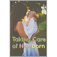 Taking Care of Newborn: A Comprehensive Guide to Nurturing New Your Arrival with essential Tips and Techniques Taking Care of Newborn: A Comprehensive Guide to Nurturing New Your Arrival with essential Tips and Techniques Kindle Hardcover Paperback