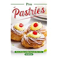Pro Pastries for Beginners: Pastry Recipes to Make You Look Like A Pro Pro Pastries for Beginners: Pastry Recipes to Make You Look Like A Pro Kindle Paperback