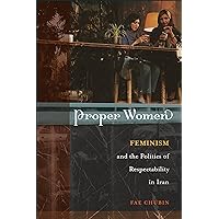 Proper Women: Feminism and the Politics of Respectability in Iran Proper Women: Feminism and the Politics of Respectability in Iran Kindle Paperback Hardcover