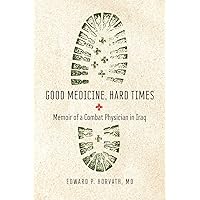 Good Medicine, Hard Times: Memoir of a Combat Physician in Iraq (Trillium Books) Good Medicine, Hard Times: Memoir of a Combat Physician in Iraq (Trillium Books) Paperback Kindle