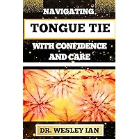 NAVIGATING TONGUE TIE WITH CONFIDENCE AND CARE: Unlocking The Secrets And Discovering Resilience For Empowering Parents With Expert Guidance NAVIGATING TONGUE TIE WITH CONFIDENCE AND CARE: Unlocking The Secrets And Discovering Resilience For Empowering Parents With Expert Guidance Kindle Paperback