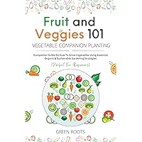 Fruit and Veggies 101 – Vegetable Companion Planting: Companion Guide On How To Grow Vegetables Using Essential, Organic & Sustainable Gardening Strategies (Fruit and Vegetable Gardening Guides) Fruit and Veggies 101 – Vegetable Companion Planting: Companion Guide On How To Grow Vegetables Using Essential, Organic & Sustainable Gardening Strategies (Fruit and Vegetable Gardening Guides) Kindle Paperback Hardcover