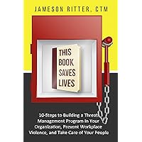 This Book Saves Lives : 10 Steps to Building a Threat Management Program in Your Organization, Prevent Workplace Violence, and Take Care of Your People This Book Saves Lives : 10 Steps to Building a Threat Management Program in Your Organization, Prevent Workplace Violence, and Take Care of Your People Kindle Paperback