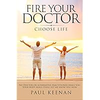 Fire Your Doctor: Choose Life Fire Your Doctor: Choose Life Kindle Paperback