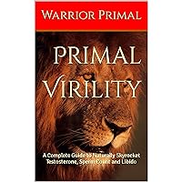 Primal Virility: A Complete Guide to Naturally Skyrocket Testosterone, Sperm Count and Libido Primal Virility: A Complete Guide to Naturally Skyrocket Testosterone, Sperm Count and Libido Kindle