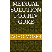 MEDICAL SOLUTION FOR HIV CURE MEDICAL SOLUTION FOR HIV CURE Kindle