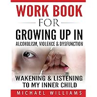 Workbook For Growing Up In Alcoholism, Violence & Dysfunction: Wakening & Listening to Our Inner Child Workbook For Growing Up In Alcoholism, Violence & Dysfunction: Wakening & Listening to Our Inner Child Kindle Paperback
